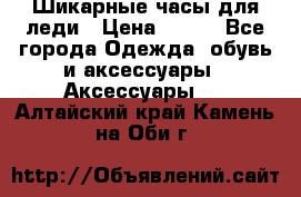 Шикарные часы для леди › Цена ­ 600 - Все города Одежда, обувь и аксессуары » Аксессуары   . Алтайский край,Камень-на-Оби г.